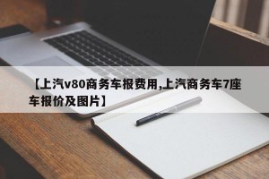 【上汽v80商务车报费用,上汽商务车7座车报价及图片】