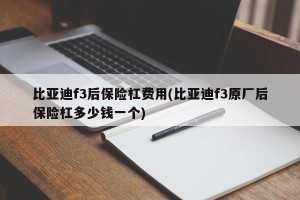 比亚迪f3后保险杠费用(比亚迪f3原厂后保险杠多少钱一个)