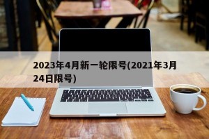 2023年4月新一轮限号(2021年3月24日限号)