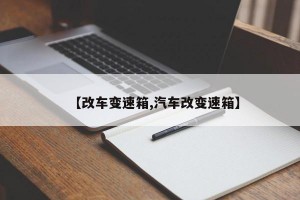 【改车变速箱,汽车改变速箱】