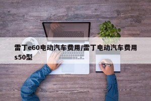 雷丁e60电动汽车费用/雷丁电动汽车费用s50型