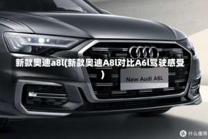 新款奥迪a8l(新款奥迪A8l对比A6l驾驶感受)