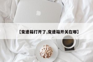 【变速箱打开了,变速箱开关在哪】