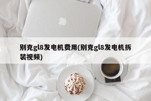 别克gl8发电机费用(别克gl8发电机拆装视频)