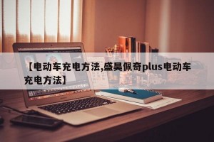 【电动车充电方法,盛昊佩奇plus电动车充电方法】