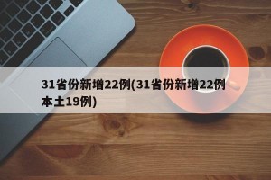 31省份新增22例(31省份新增22例 本土19例)