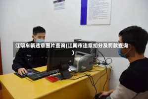 江阴车辆违章图片查询(江阴市违章扣分及罚款查询)