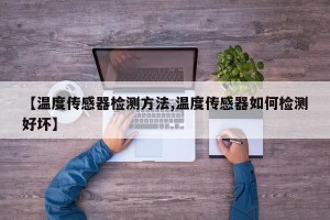 【温度传感器检测方法,温度传感器如何检测好坏】