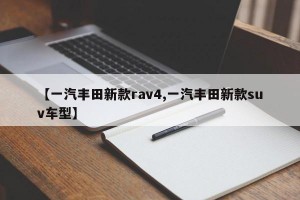 【一汽丰田新款rav4,一汽丰田新款suv车型】