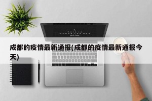 成都的疫情最新通报(成都的疫情最新通报今天)