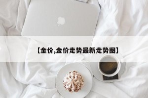 【金价,金价走势最新走势图】