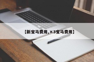 【新宝马费用,×3宝马费用】