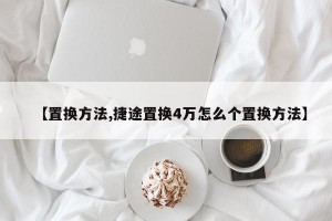 【置换方法,捷途置换4万怎么个置换方法】