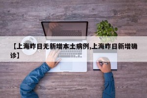 【上海昨日无新增本土病例,上海昨日新增确诊】