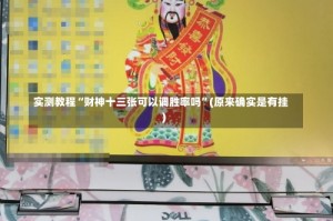 实测教程“财神十三张可以调胜率吗”(原来确实是有挂)