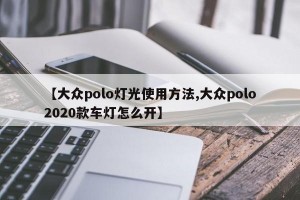 【大众polo灯光使用方法,大众polo2020款车灯怎么开】