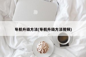 导航升级方法(导航升级方法视频)