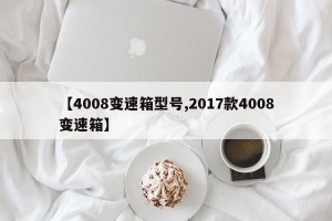 【4008变速箱型号,2017款4008变速箱】