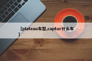 【plateau车型,captur什么车】