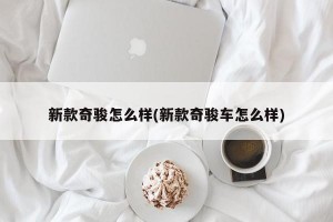 新款奇骏怎么样(新款奇骏车怎么样)