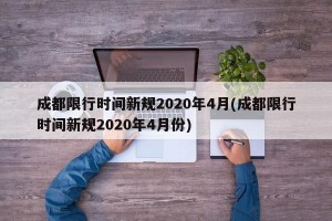 成都限行时间新规2020年4月(成都限行时间新规2020年4月份)