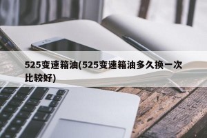 525变速箱油(525变速箱油多久换一次比较好)