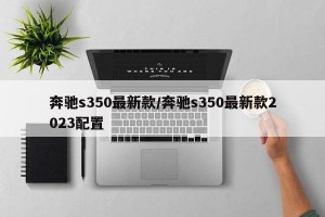 奔驰s350最新款/奔驰s350最新款2023配置