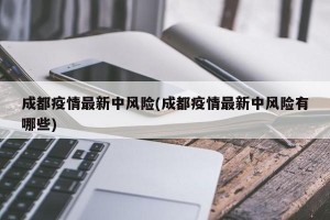 成都疫情最新中风险(成都疫情最新中风险有哪些)