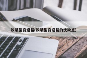 改装型变速箱(改装型变速箱的优缺点)