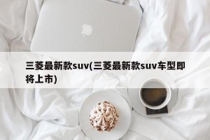 三菱最新款suv(三菱最新款suv车型即将上市)