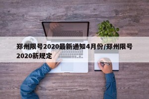 郑州限号2020最新通知4月份/郑州限号2020新规定