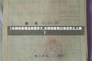 【车辆档案寄送需要多久,车辆档案寄过来后怎么上牌】