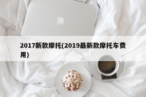 2017新款摩托(2019最新款摩托车费用)