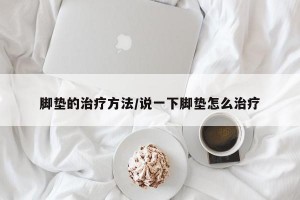 脚垫的治疗方法/说一下脚垫怎么治疗