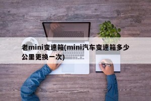 老mini变速箱(mini汽车变速箱多少公里更换一次)