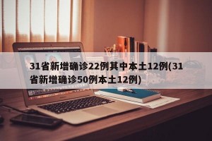 31省新增确诊22例其中本土12例(31省新增确诊50例本土12例)