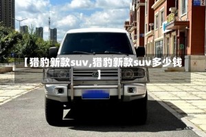 【猎豹新款suv,猎豹新款suv多少钱】