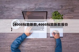 【4008标致新款,4008标致新款报价】