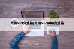 奇瑞519变速箱(奇瑞517mha变速箱)