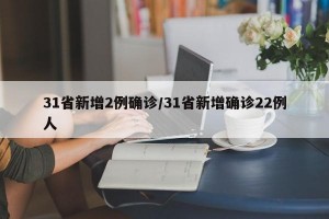 31省新增2例确诊/31省新增确诊22例人