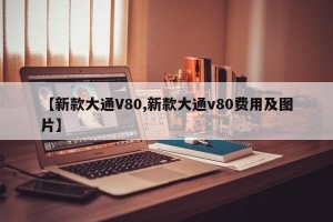 【新款大通V80,新款大通v80费用及图片】