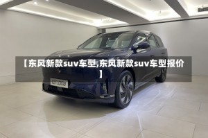 【东风新款suv车型,东风新款suv车型报价】