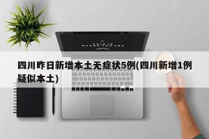 四川昨日新增本土无症状5例(四川新增1例疑似本土)