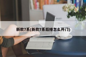 新款7系(新款7系后排怎么开门)