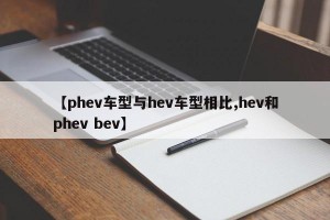 【phev车型与hev车型相比,hev和phev bev】