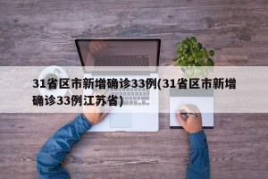 31省区市新增确诊33例(31省区市新增确诊33例江苏省)