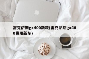 雷克萨斯gx400新款(雷克萨斯gx400费用新车)