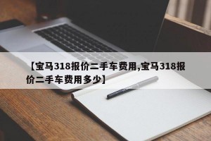 【宝马318报价二手车费用,宝马318报价二手车费用多少】