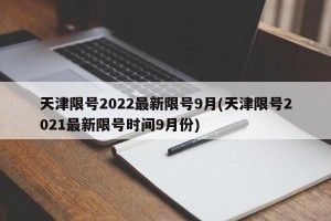 天津限号2022最新限号9月(天津限号2021最新限号时间9月份)