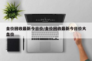 金价回收最新今日价/金价回收最新今日价大盘价